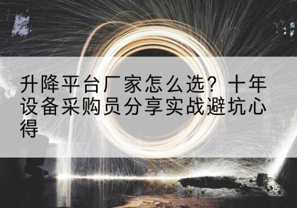 临颍升降平台厂家-怎么选？十年设备采购员分享实战避坑心得
