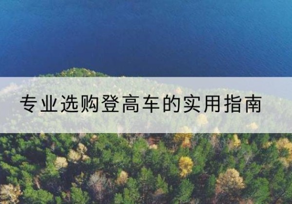 临颍电动登高车厂家推荐-专业选购登高车的实用指南